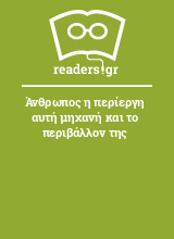 Άνθρωπος η περίεργη αυτή μηχανή και το περιβάλλον της