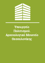 Υπουργείο Πολιτισμού. Αρχαιολογικό Μουσείο Θεσσαλονίκης